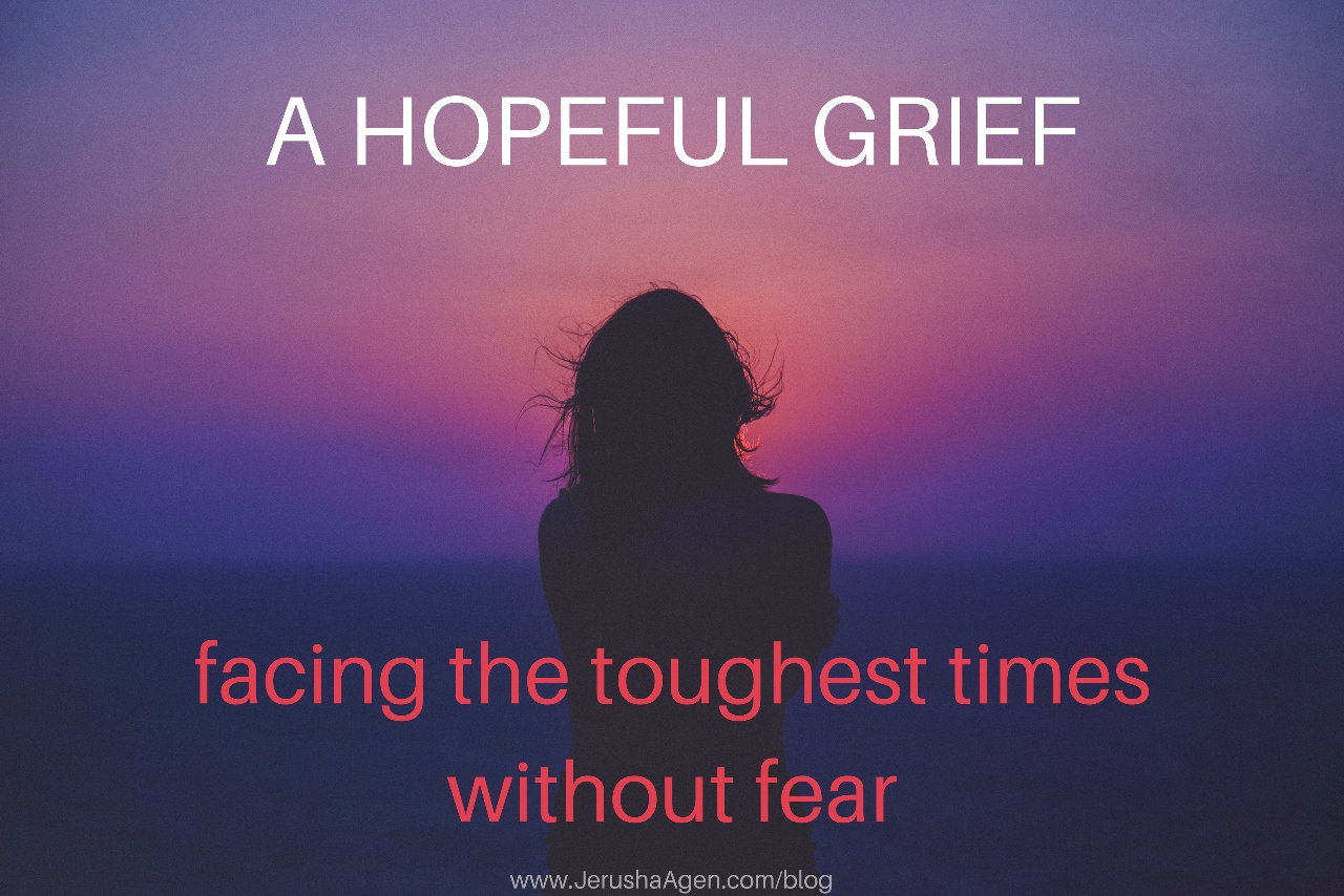 A Hopeful Grief Facing The Toughest Times Without Fear Jerusha Agen