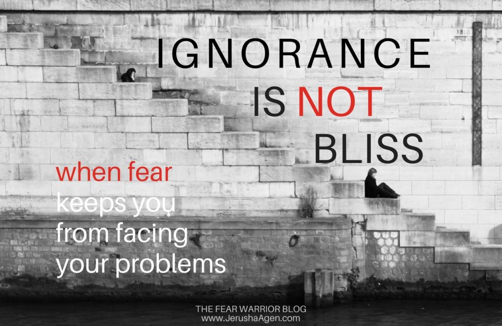 Ignorance Is Not Bliss: When Fear Keeps You From Facing Your Problems ...